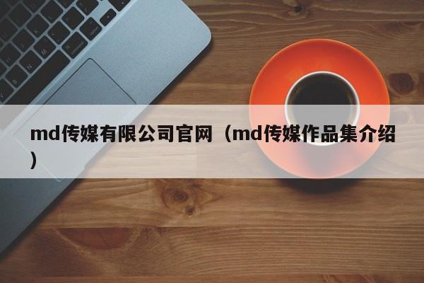 md传媒有限公司官网（md传媒作品集介绍）