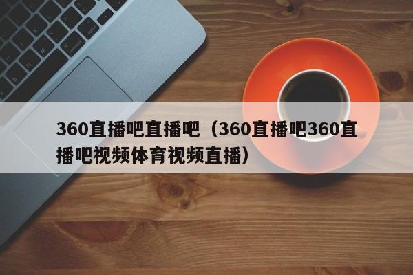 360直播吧直播吧（360直播吧360直播吧视频体育视频直播）
